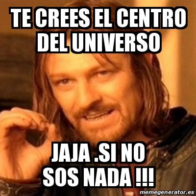 Meme Boromir Te Crees El Centro Del Universo Jaja Si No Sos Nada