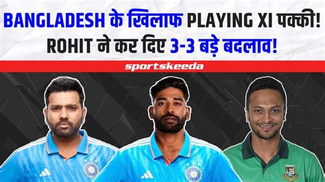 Team India ने Bangladesh के खिलाफ टीम की पक्की होने जा रहे हैं 3 3