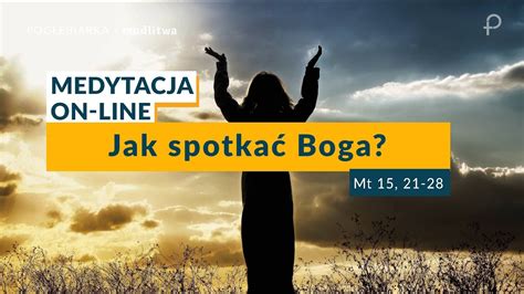 Medytacja Pisma Świętego onLine Jak spotkać Boga Mt 15 21 28 20