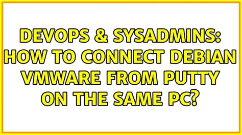 DevOps SysAdmins How To Connect Debian Vmware From Putty On The Same