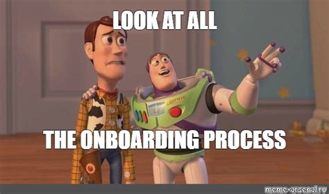 Meme LOOK AT ALL THE ONBOARDING PROCESS All Templates Meme