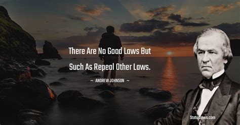 There are no good laws but such as repeal other laws. - Andrew Johnson ...