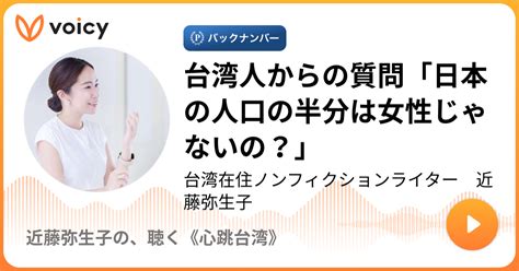 台湾人からの質問「日本の人口の半分は女性じゃないの？」 台湾在住ノンフィクションライター 近藤弥生子「近藤弥生子の、聴く《心跳台湾