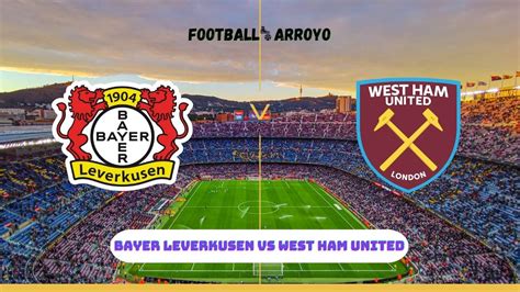 Bayer Leverkusen Vs West Ham United Live Stream How To Watch Club