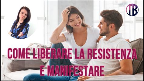 Come Liberare La Resistenza E Manifestare Tutto Ci Che Vuoi Con Un