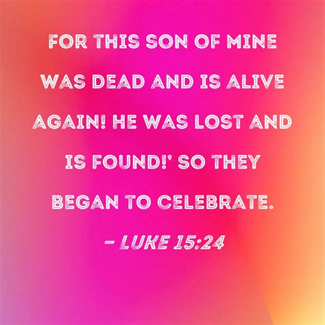 Luke 15 24 For This Son Of Mine Was Dead And Is Alive Again He Was