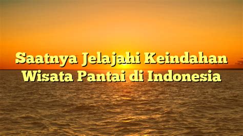 Saatnya Jelajahi Keindahan Wisata Pantai Di Indonesia Tombak Lmu