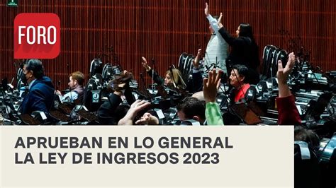 Diputados Aprueban En Lo General La Ley De Ingresos 2023 Las Noticias