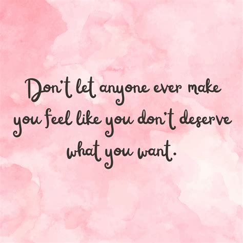 Dont Let Anyone Ever Make You Feel Like You Dont Deserve What You