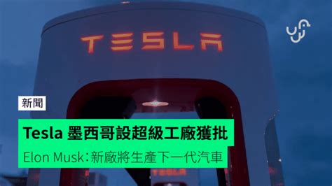 【tesla 投資者日】墨西哥設超級工廠獲批 Elon Musk：新廠將生產下一代汽車 Unwirehk 香港