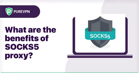 What Are The Benefits Of Using A Socks5 Proxy Purevpn Blog