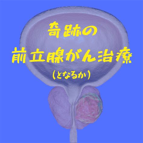 奇跡の前立腺がん治療（となるか） がんゲノム医療・免疫治療 銀座みやこクリニック院長ブログ