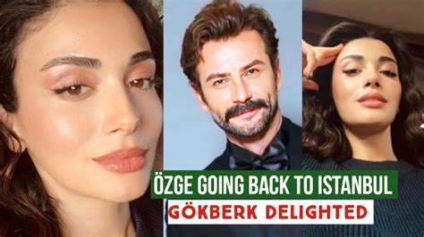 Zge Yagiz Going Back To Istanbul G Kberk Demirci Delighted Youtube