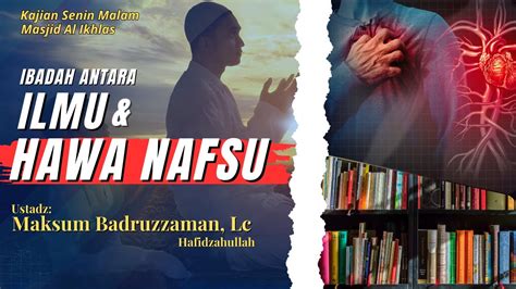 Ibadah Antara Ilmu Hawa Nafsu Ustadz Maksum Badruzzaman Lc Youtube