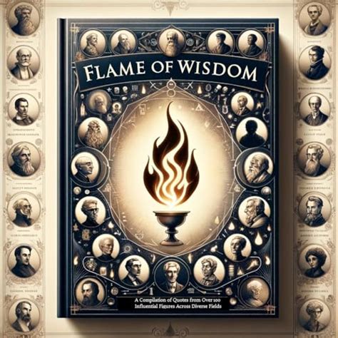 Flame Of Wisdom A Compilation Of Quotes From Over 100 Influential