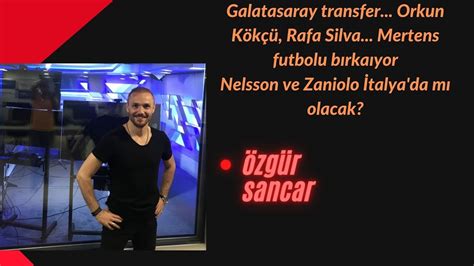 Galatasaray transfer Orkun Kökçü Rafa Silva Mertens futbolu