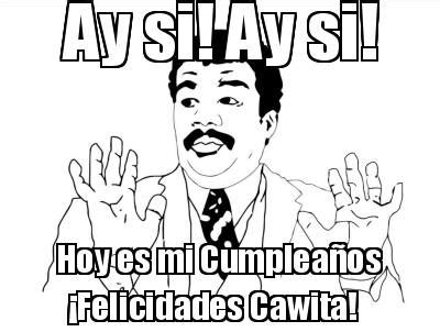 Meme Creator Funny Ay Si Ay Si Hoy Es Mi Cumplea Os Felicidades