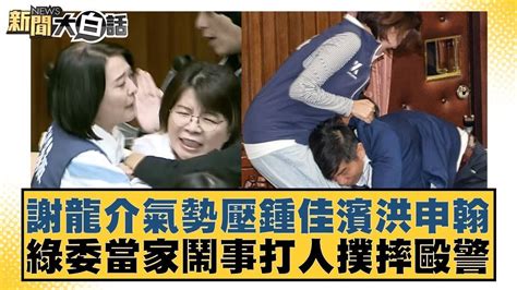 謝龍介氣勢壓鍾佳濱洪申翰 綠委當家鬧事打人撲摔毆警 新聞大白話 20240517 Youtube