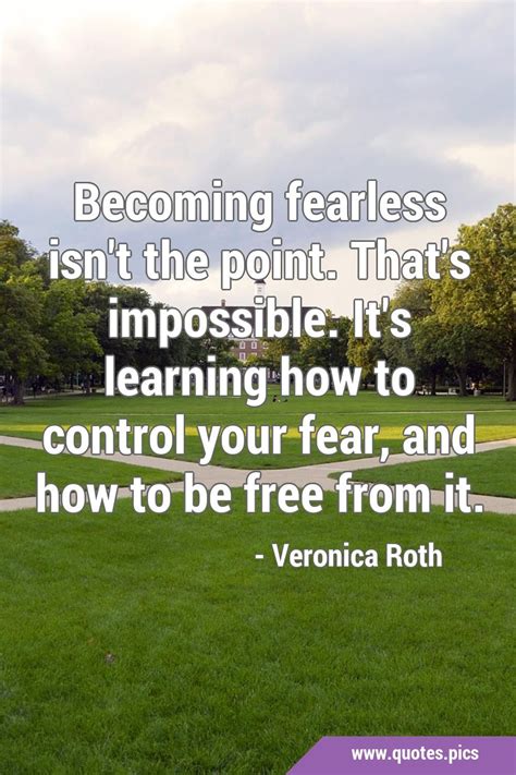 Becoming Fearless Isnt The Point Thats Impossible Its Learning How To Control Your Fear