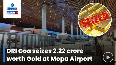 Mopa Airport डिआरआयने मोपा विमानतळावर 222 कोटी किमतीचे सोने केले