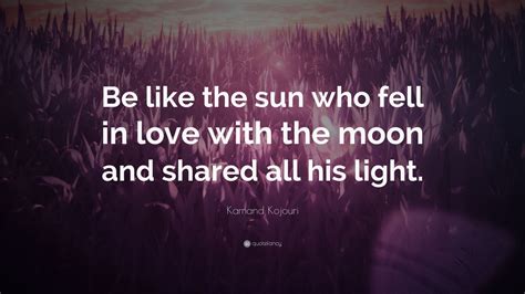 Kamand Kojouri Quote Be Like The Sun Who Fell In Love With The Moon