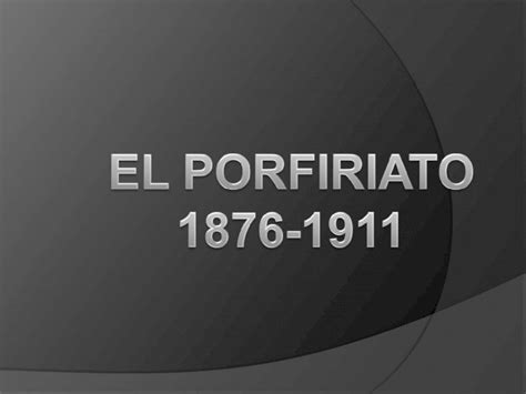 PPT EL PORFIRIATO 1876 1911 Periodo Que Comprende De 1876 Cuando P