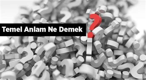 Temel Anlam Ne Demek T Rk Ede Temel Anlam N Zellikleri Nelerdir En