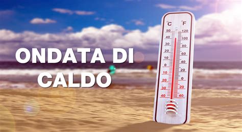 Meteo Ondata Di Caldo In Arrivo Focus Su Intensit E Durata