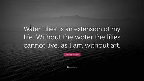 Claude Monet Quote Water Lilies Is An Extension Of My Life Without