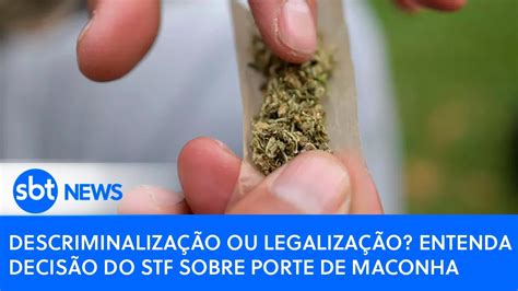 Descriminalização Ou Legalização Entenda Decisão Do Stf Sobre Porte De Maconha Youtube