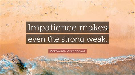 Mokokoma Mokhonoana Quote Impatience Makes Even The Strong Weak