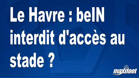 Le Havre Bein Interdit D Acc S Au Stade Football Maxifoot