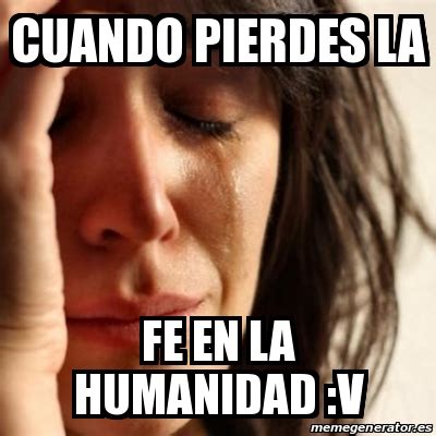 Meme Problems CUANDO PIERDES LA FE EN LA HUMANIDAD V 25063771