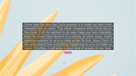 A W Tozer Quote Some Have The Idea That Gods Purpose Is To Make Our