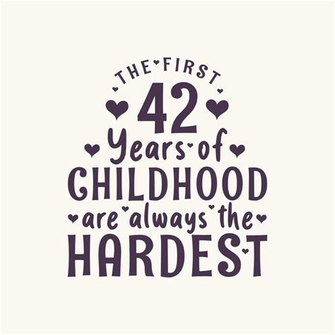 42 years old birthday celebration, The first 42 years of Childhood are ...