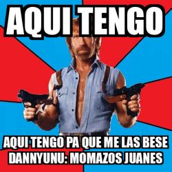 Meme Chuck Norris Aqui Tengo Aqui Tengo Pa Que Me Las Bese Dannyunu