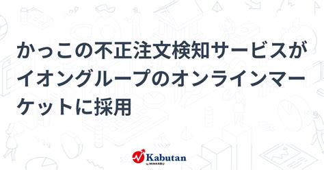 かっこの不正注文検知サービスがイオングループのオンラインマーケットに採用 個別株 株探ニュース