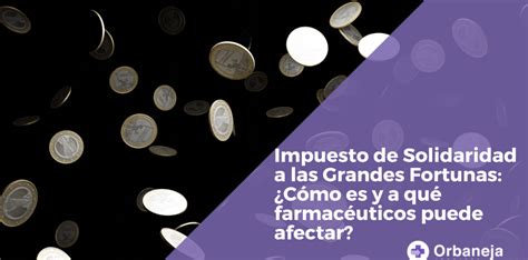 Impuesto de Solidaridad a las Grandes Fortunas Cómo es y a qué