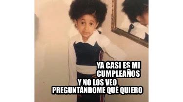 Meme Creator Funny Ya Casi Es Mi Cumplea Os Y No Los Veo