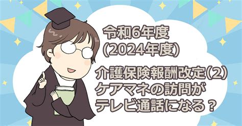 2024年r6介護保険報酬改定2、ケアマネの訪問がテレビ電話でokになる？ ケアのまねごと