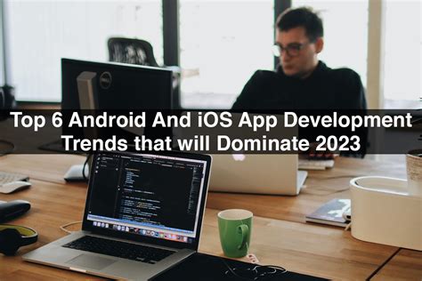 Android And Ios App Development Trends That Will Dominate