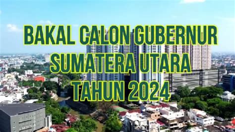 11 Nama Bakal Calon Gubernur Sumatera Utara 2024 Ada Menantu Presiden