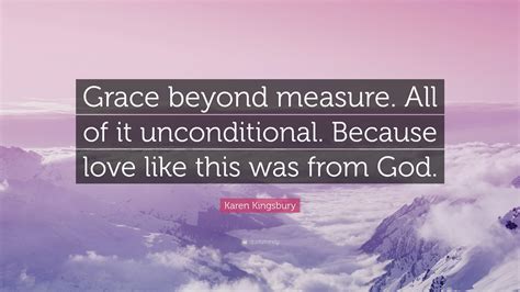 Karen Kingsbury Quote “grace Beyond Measure All Of It Unconditional