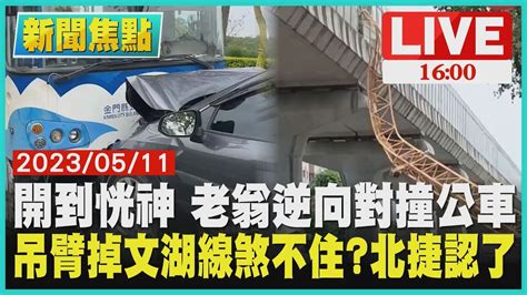 【新聞焦點】開到恍神 老翁逆向對撞公車 吊臂掉文湖線煞不住 北捷認了 Live Youtube