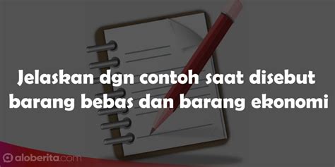 Jelaskan Dgn Contoh Saat Disebut Barang Bebas Dan Barang Ekonomi