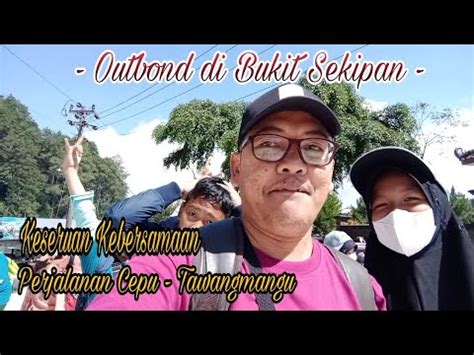 Outbond Bukit Sekipan Part Seru Dan Asyiknya Perjalanan Dari Cepu