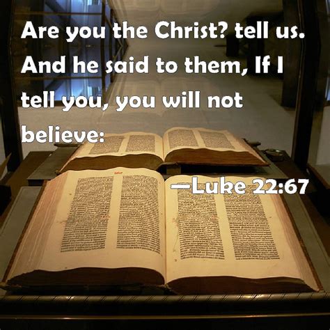 Luke 22 67 Are You The Christ Tell Us And He Said To Them If I Tell You You Will Not Believe