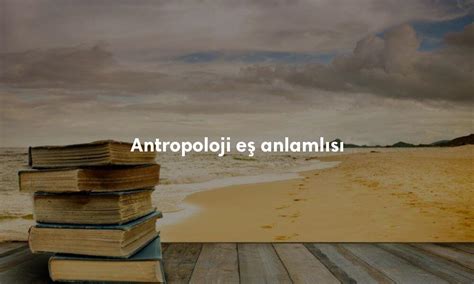 Antropoloji anlamı nedir TDK karşılığı ne demek