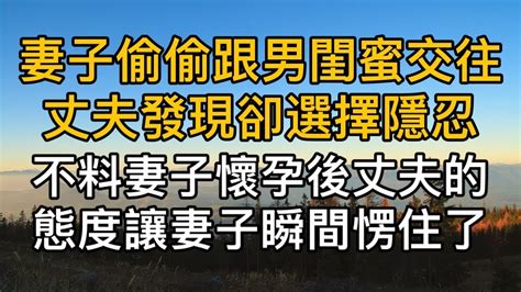 妻子一直偷偷跟男閨蜜交往，丈夫卻選擇隱忍，不料妻子懷孕後，丈夫的態度讓妻子瞬間愣住了。真實故事 ｜都市男女｜情感｜男閨蜜｜妻子出軌 Youtube