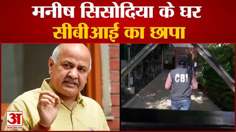 मनीष सिसोदिया के घर सीबीआई का छापा Cbi Raid On Delhi Deputy Cm Manish